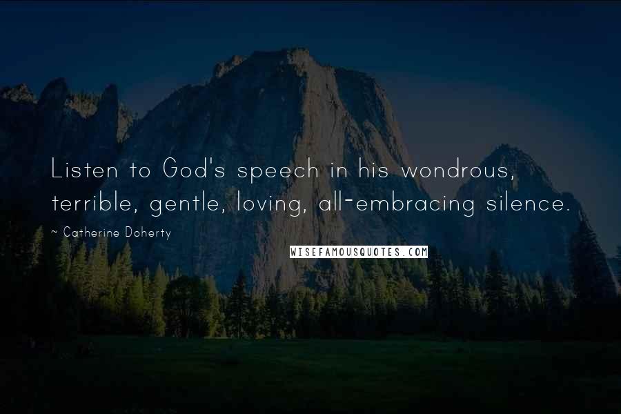 Catherine Doherty Quotes: Listen to God's speech in his wondrous, terrible, gentle, loving, all-embracing silence.