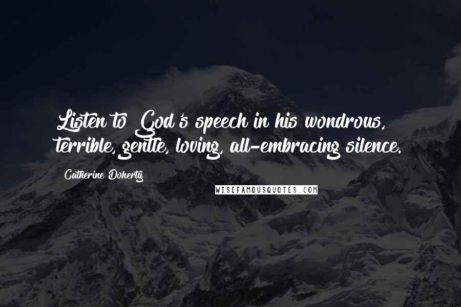 Catherine Doherty Quotes: Listen to God's speech in his wondrous, terrible, gentle, loving, all-embracing silence.