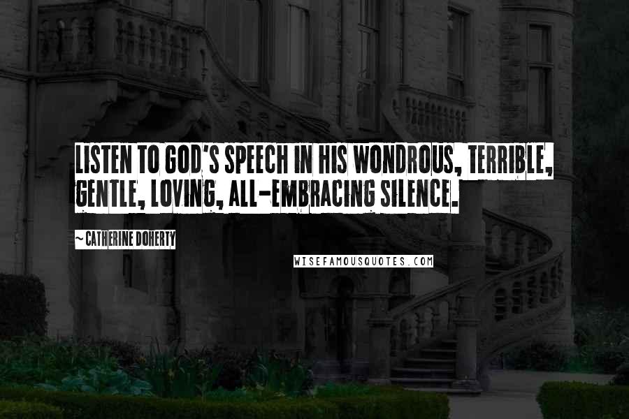Catherine Doherty Quotes: Listen to God's speech in his wondrous, terrible, gentle, loving, all-embracing silence.