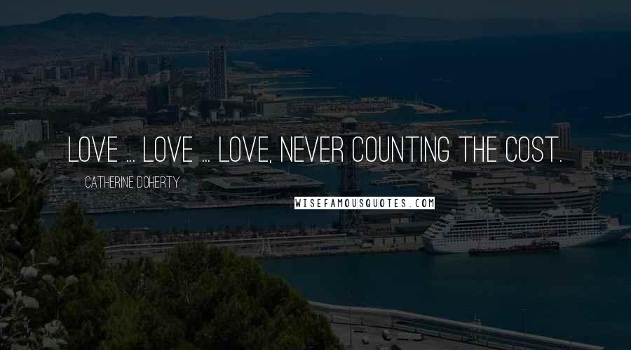 Catherine Doherty Quotes: Love ... love ... love, never counting the cost.