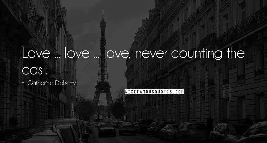 Catherine Doherty Quotes: Love ... love ... love, never counting the cost.