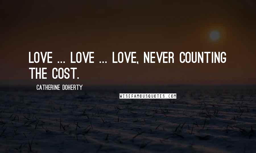 Catherine Doherty Quotes: Love ... love ... love, never counting the cost.