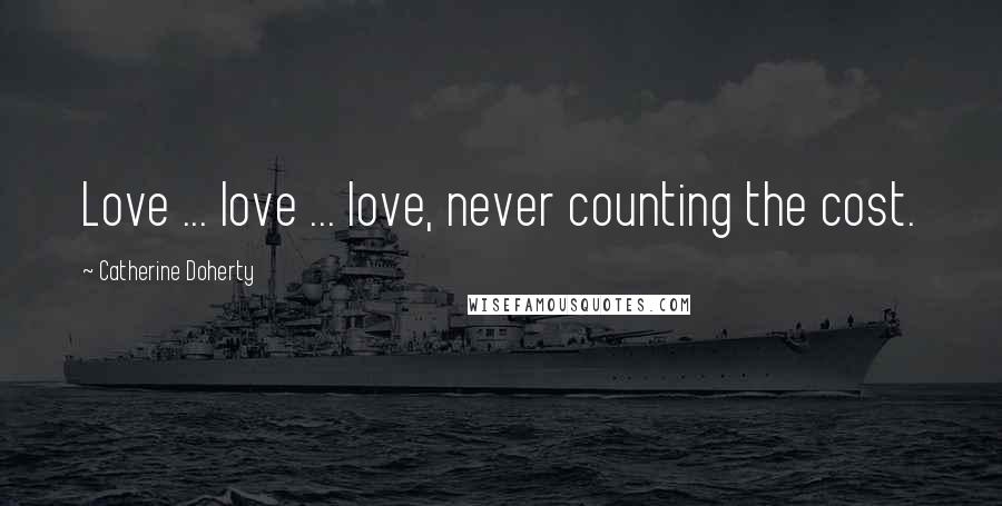 Catherine Doherty Quotes: Love ... love ... love, never counting the cost.