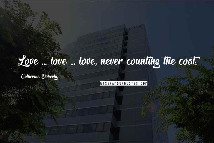 Catherine Doherty Quotes: Love ... love ... love, never counting the cost.