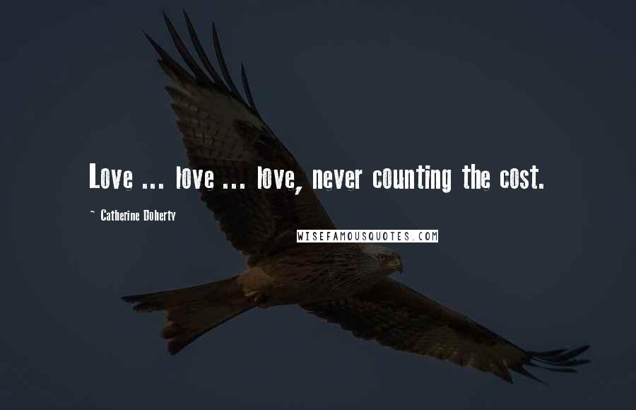 Catherine Doherty Quotes: Love ... love ... love, never counting the cost.