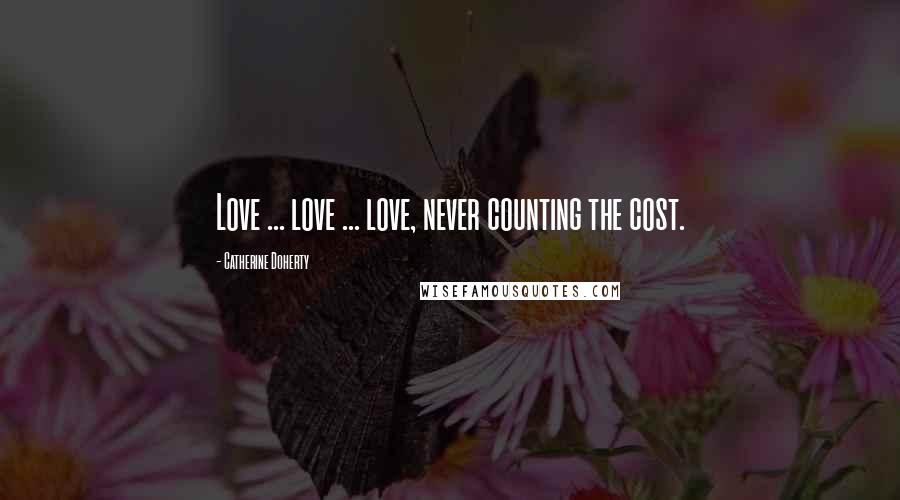 Catherine Doherty Quotes: Love ... love ... love, never counting the cost.