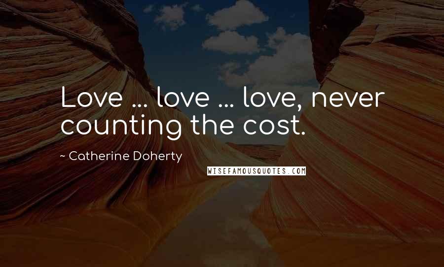 Catherine Doherty Quotes: Love ... love ... love, never counting the cost.