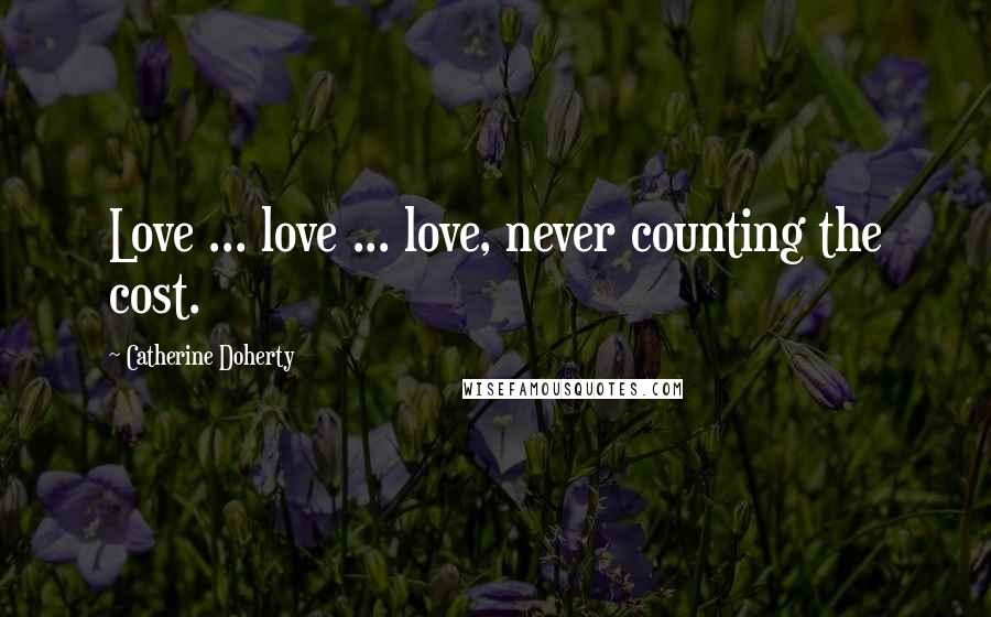 Catherine Doherty Quotes: Love ... love ... love, never counting the cost.