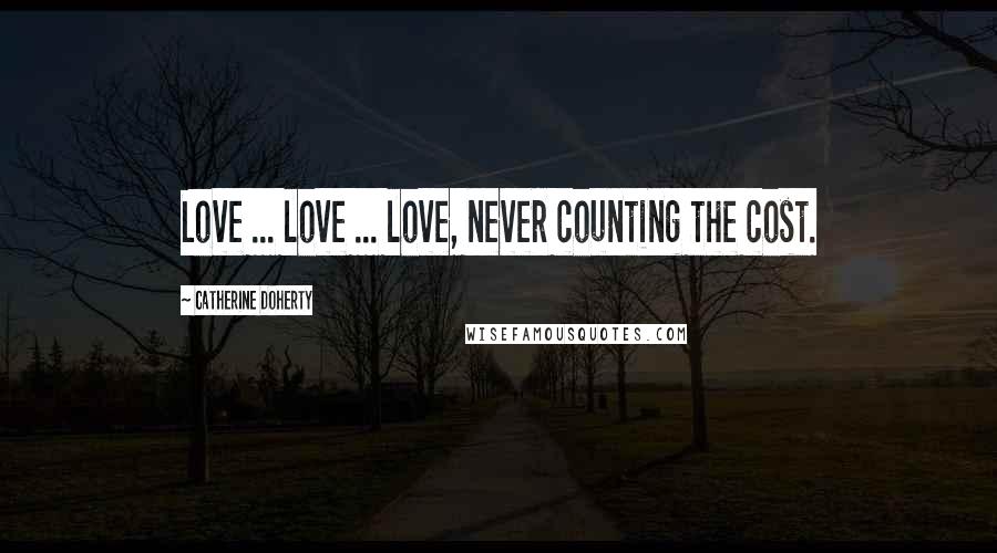 Catherine Doherty Quotes: Love ... love ... love, never counting the cost.