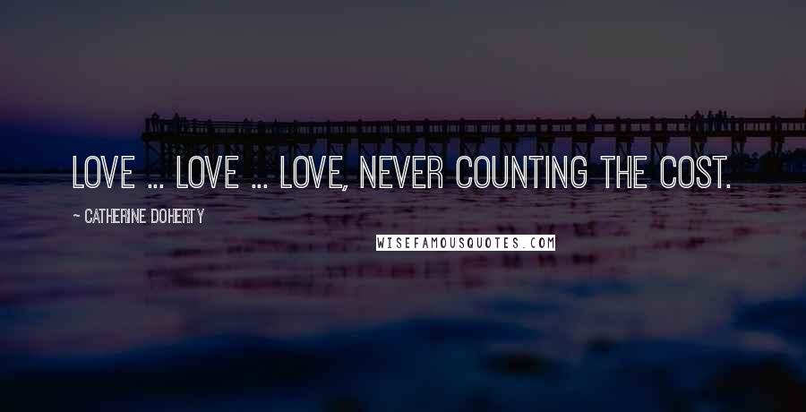 Catherine Doherty Quotes: Love ... love ... love, never counting the cost.