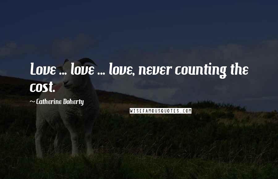 Catherine Doherty Quotes: Love ... love ... love, never counting the cost.