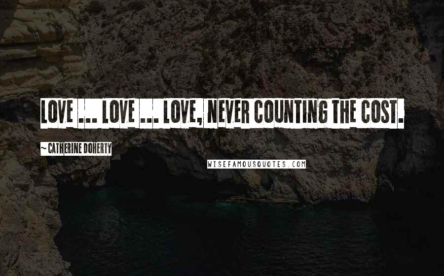 Catherine Doherty Quotes: Love ... love ... love, never counting the cost.