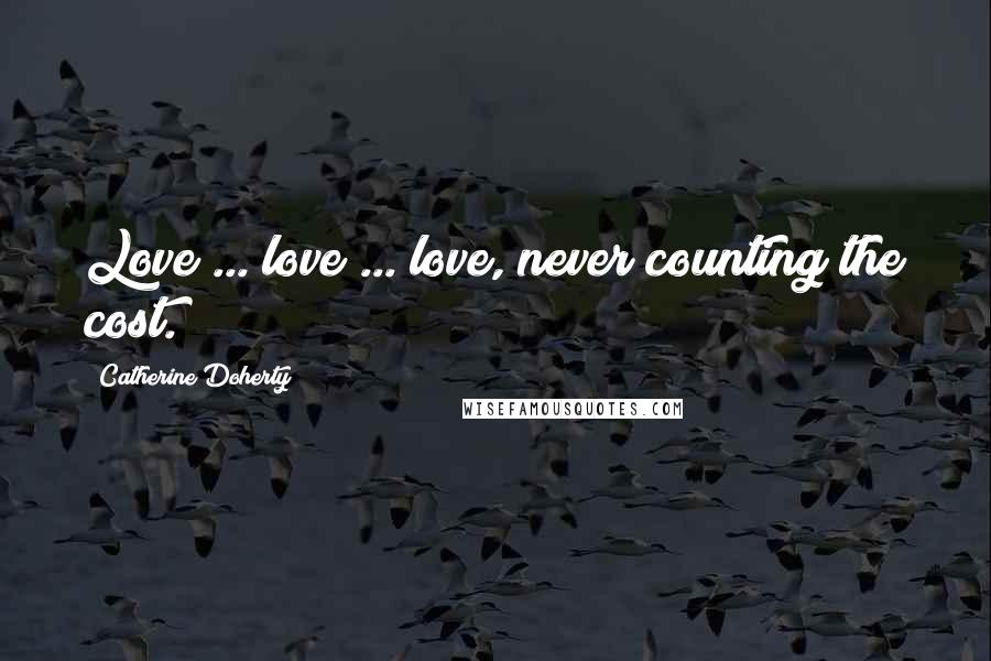 Catherine Doherty Quotes: Love ... love ... love, never counting the cost.