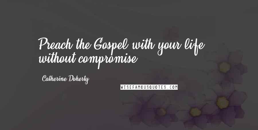 Catherine Doherty Quotes: Preach the Gospel with your life - without compromise!