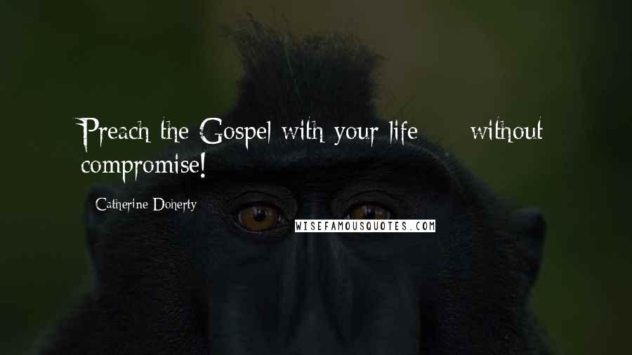 Catherine Doherty Quotes: Preach the Gospel with your life - without compromise!