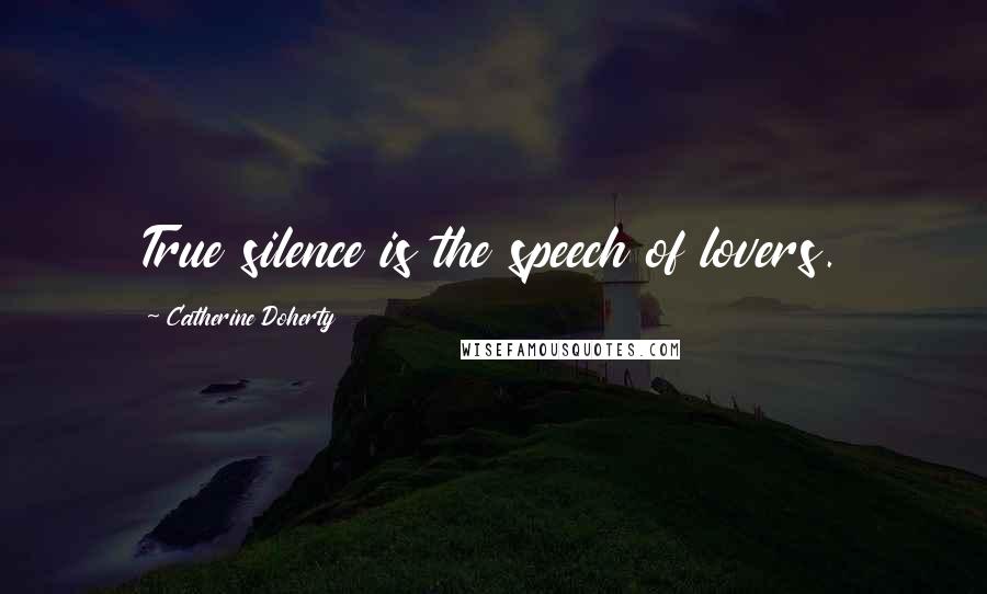 Catherine Doherty Quotes: True silence is the speech of lovers.