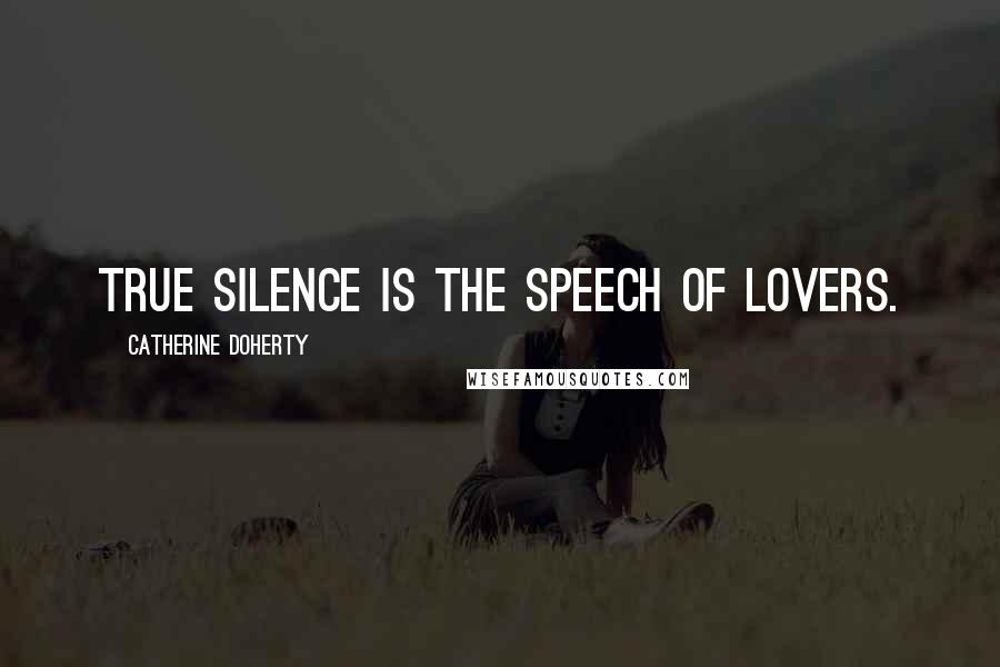 Catherine Doherty Quotes: True silence is the speech of lovers.