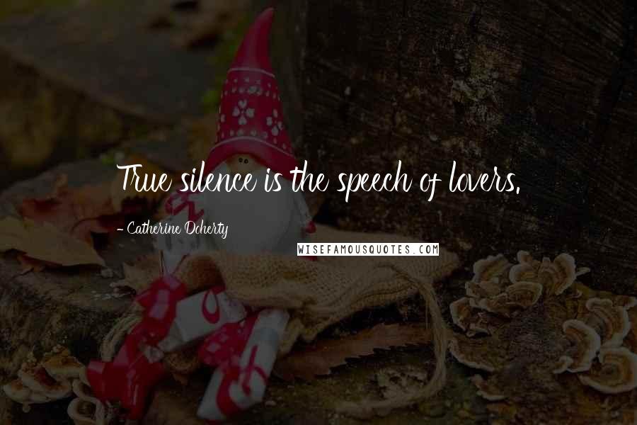 Catherine Doherty Quotes: True silence is the speech of lovers.