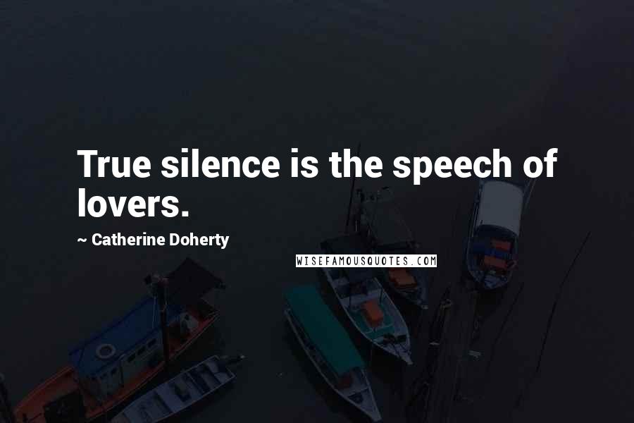 Catherine Doherty Quotes: True silence is the speech of lovers.