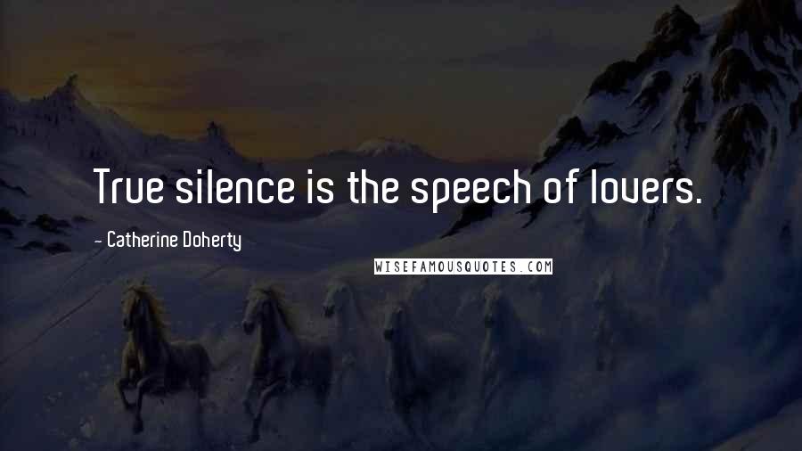Catherine Doherty Quotes: True silence is the speech of lovers.