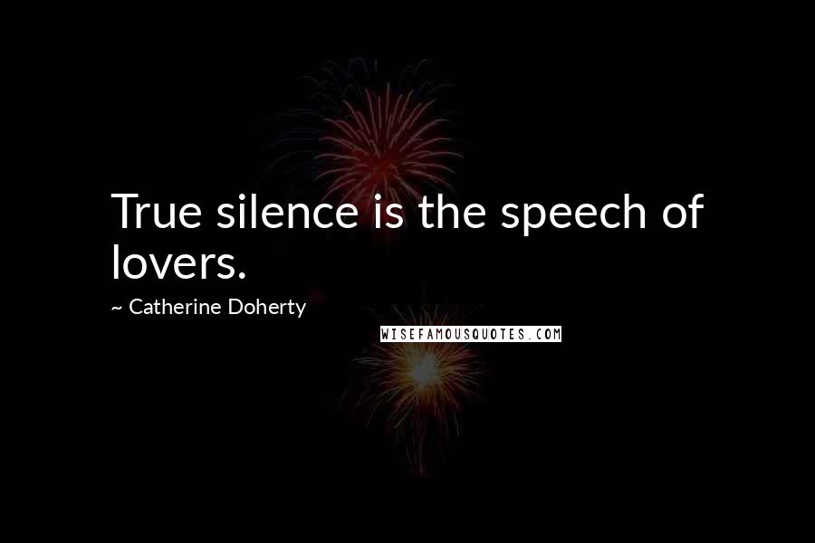 Catherine Doherty Quotes: True silence is the speech of lovers.