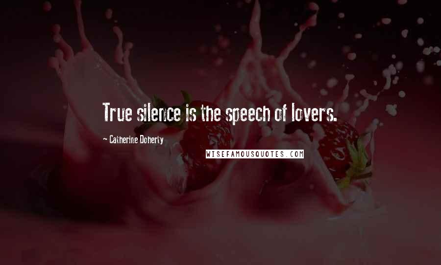Catherine Doherty Quotes: True silence is the speech of lovers.