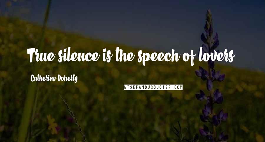 Catherine Doherty Quotes: True silence is the speech of lovers.