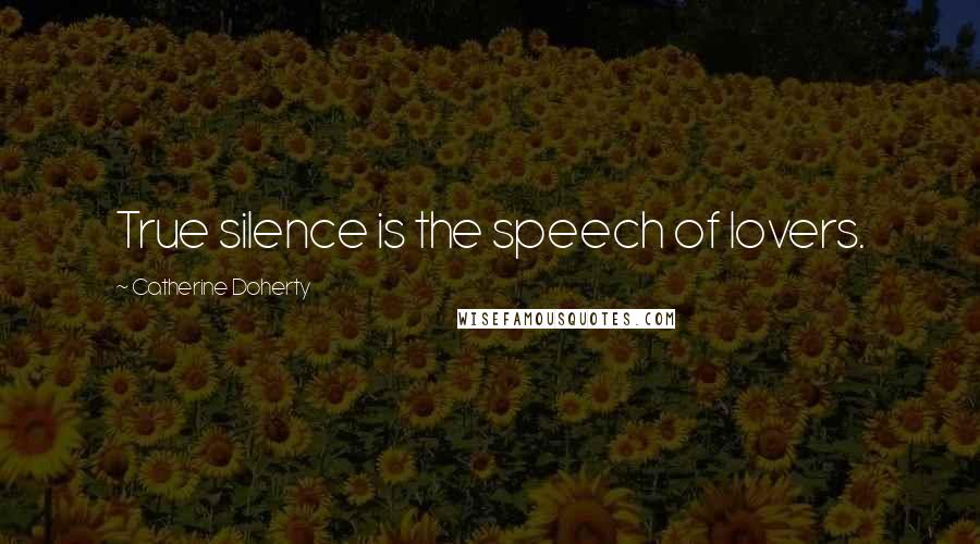 Catherine Doherty Quotes: True silence is the speech of lovers.