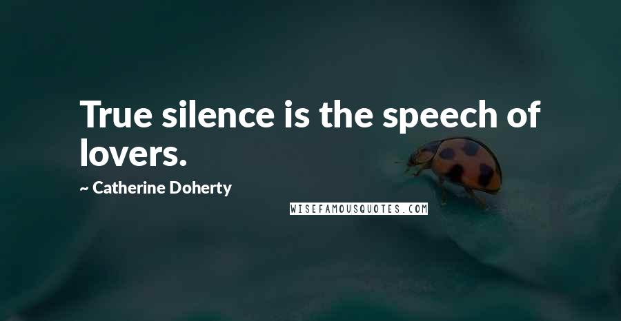 Catherine Doherty Quotes: True silence is the speech of lovers.