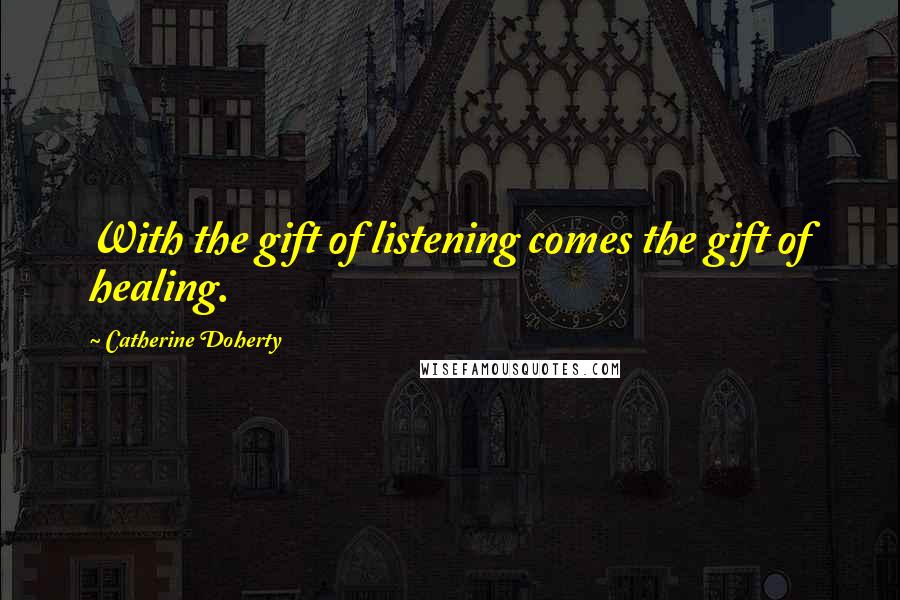 Catherine Doherty Quotes: With the gift of listening comes the gift of healing.