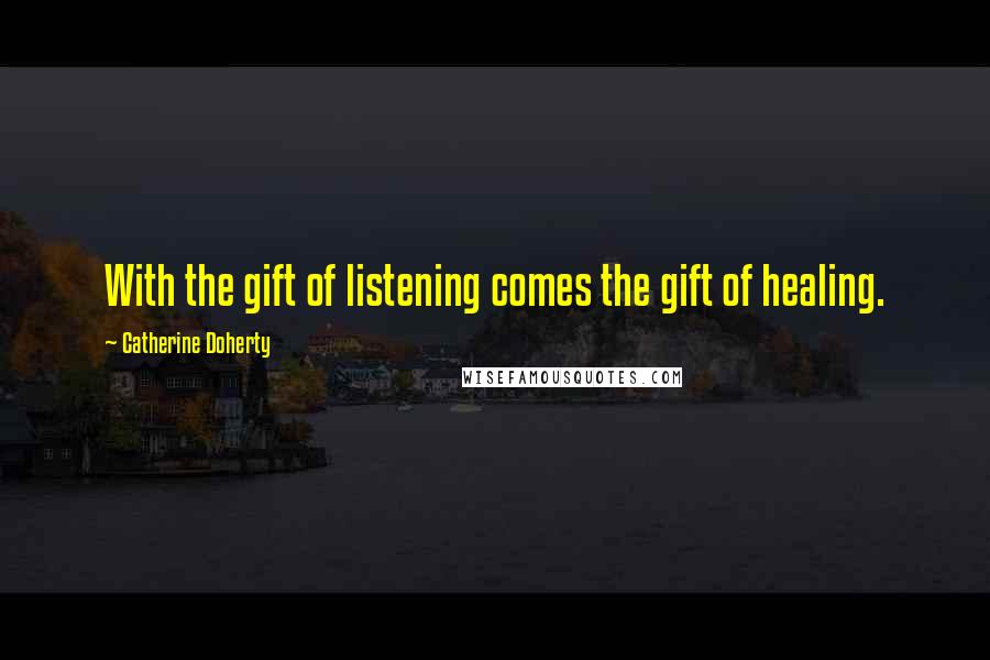 Catherine Doherty Quotes: With the gift of listening comes the gift of healing.