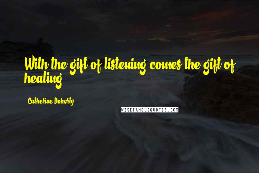 Catherine Doherty Quotes: With the gift of listening comes the gift of healing.