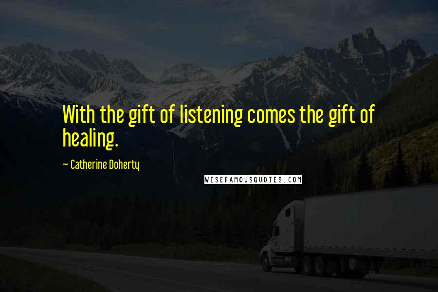 Catherine Doherty Quotes: With the gift of listening comes the gift of healing.