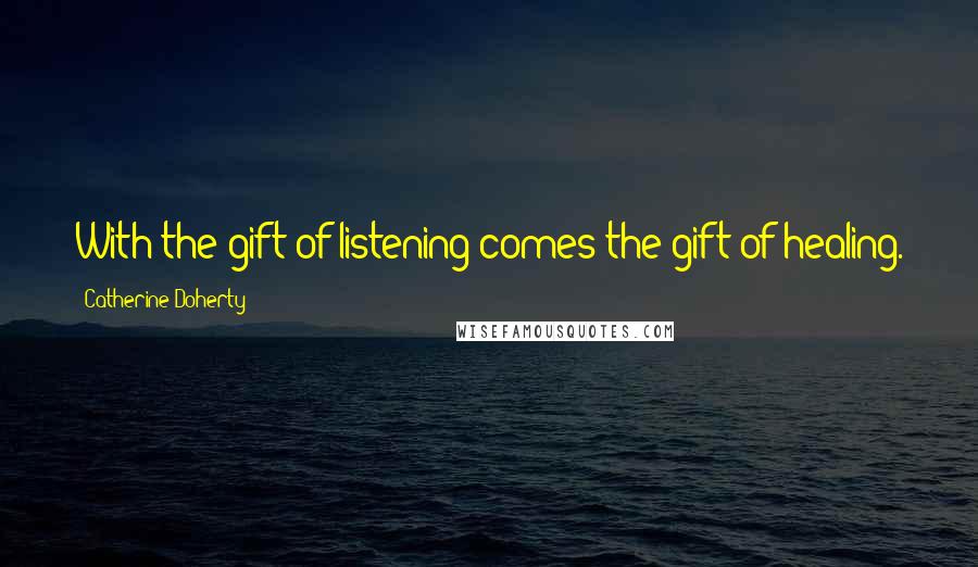 Catherine Doherty Quotes: With the gift of listening comes the gift of healing.