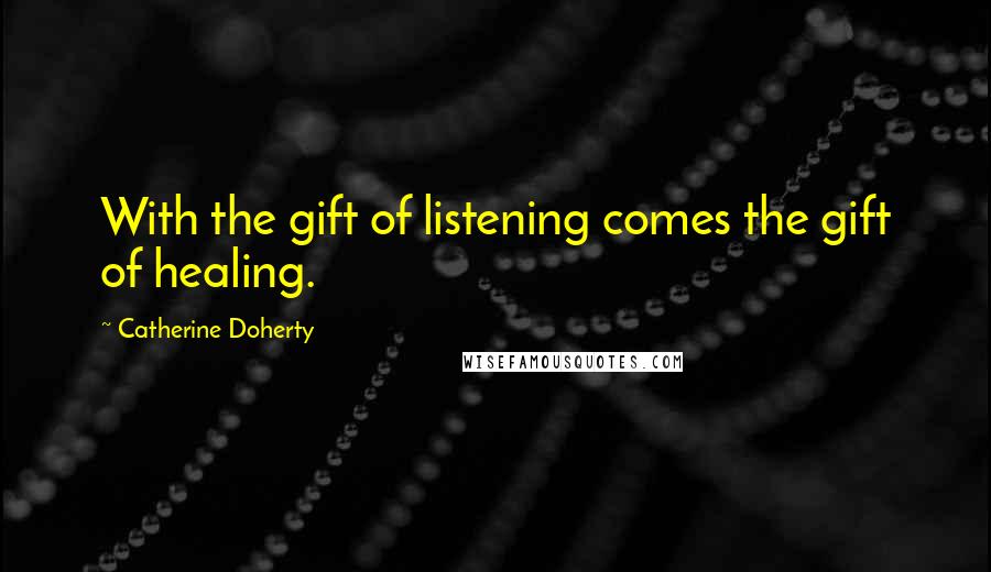 Catherine Doherty Quotes: With the gift of listening comes the gift of healing.