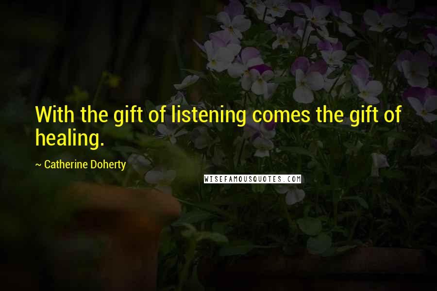 Catherine Doherty Quotes: With the gift of listening comes the gift of healing.