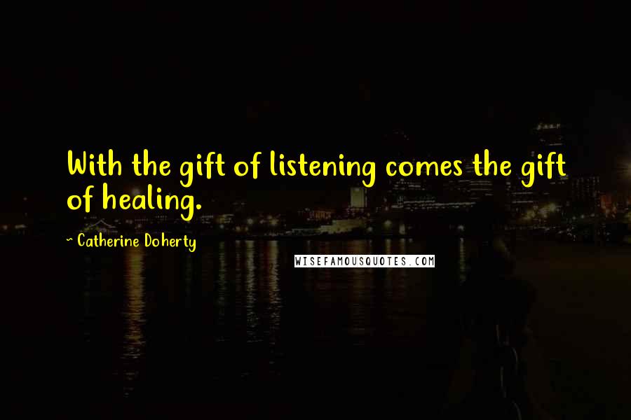 Catherine Doherty Quotes: With the gift of listening comes the gift of healing.