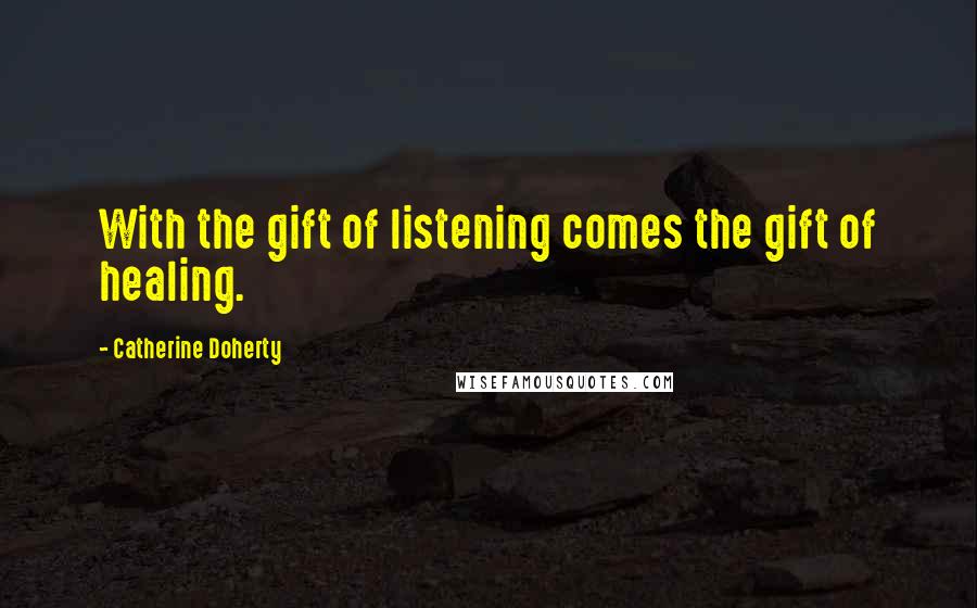 Catherine Doherty Quotes: With the gift of listening comes the gift of healing.