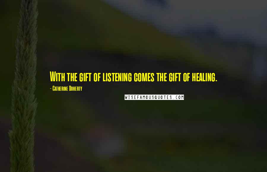 Catherine Doherty Quotes: With the gift of listening comes the gift of healing.