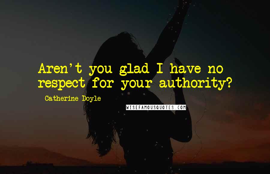 Catherine Doyle Quotes: Aren't you glad I have no respect for your authority?
