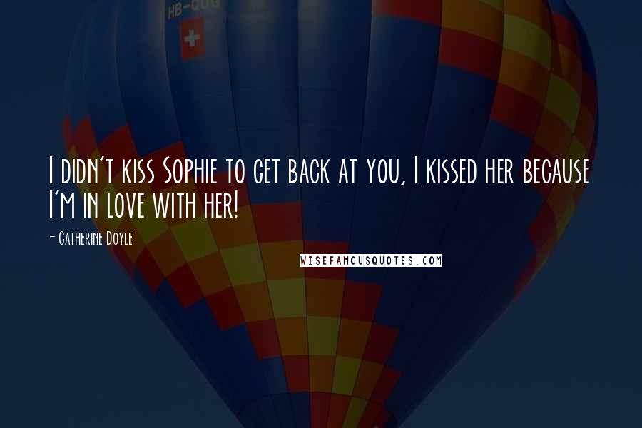 Catherine Doyle Quotes: I didn't kiss Sophie to get back at you, I kissed her because I'm in love with her!