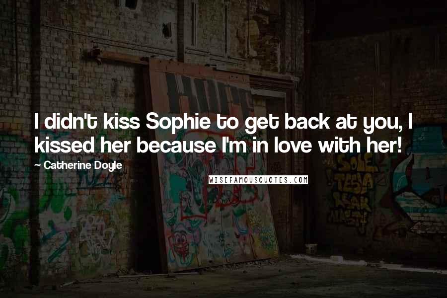 Catherine Doyle Quotes: I didn't kiss Sophie to get back at you, I kissed her because I'm in love with her!