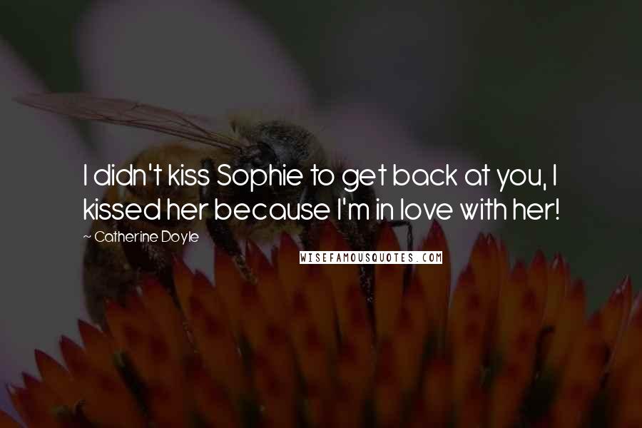 Catherine Doyle Quotes: I didn't kiss Sophie to get back at you, I kissed her because I'm in love with her!