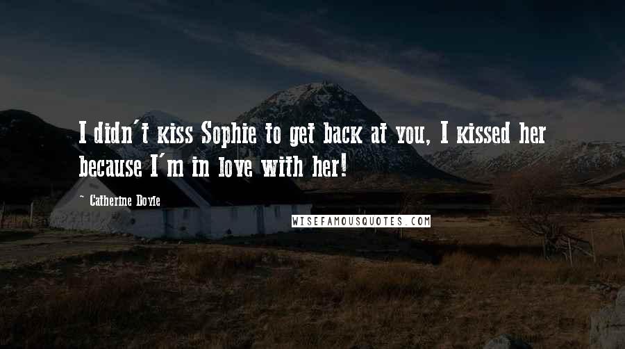 Catherine Doyle Quotes: I didn't kiss Sophie to get back at you, I kissed her because I'm in love with her!