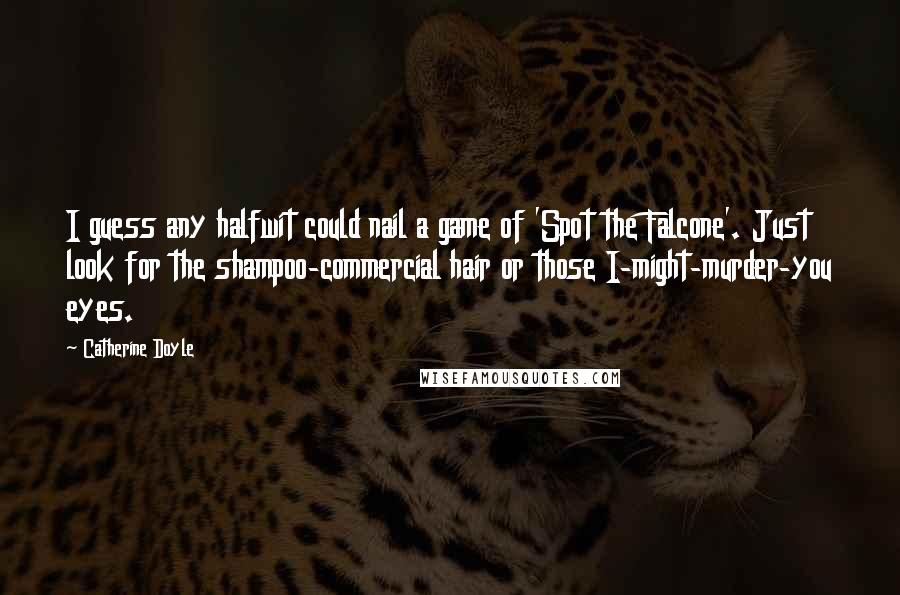 Catherine Doyle Quotes: I guess any halfwit could nail a game of 'Spot the Falcone'. Just look for the shampoo-commercial hair or those I-might-murder-you eyes.