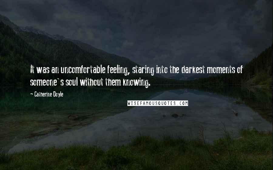 Catherine Doyle Quotes: It was an uncomfortable feeling, staring into the darkest moments of someone's soul without them knowing.