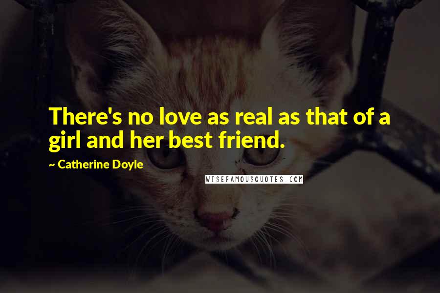 Catherine Doyle Quotes: There's no love as real as that of a girl and her best friend.