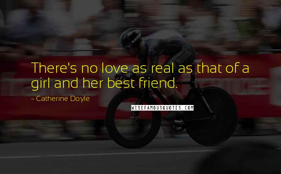 Catherine Doyle Quotes: There's no love as real as that of a girl and her best friend.