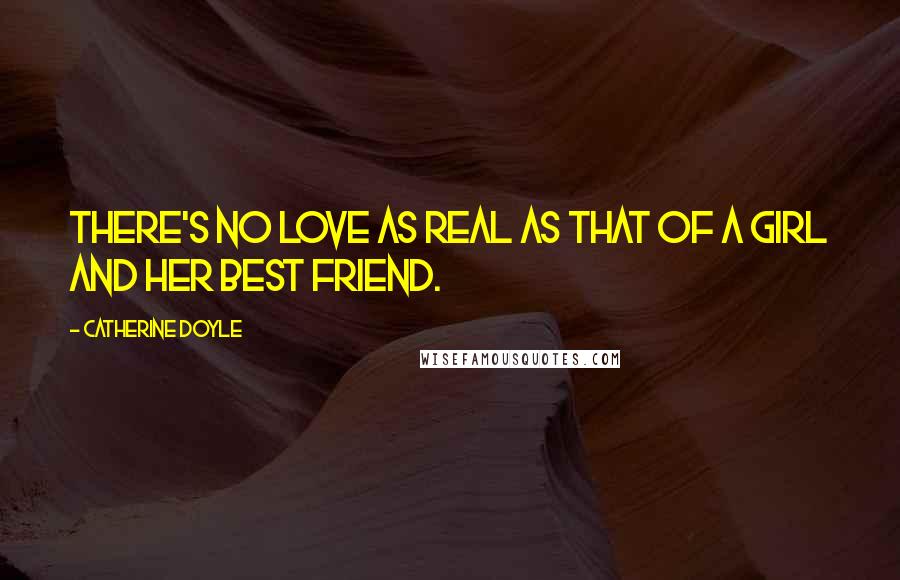 Catherine Doyle Quotes: There's no love as real as that of a girl and her best friend.