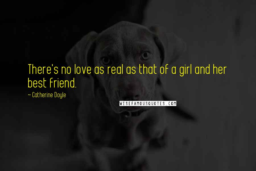 Catherine Doyle Quotes: There's no love as real as that of a girl and her best friend.